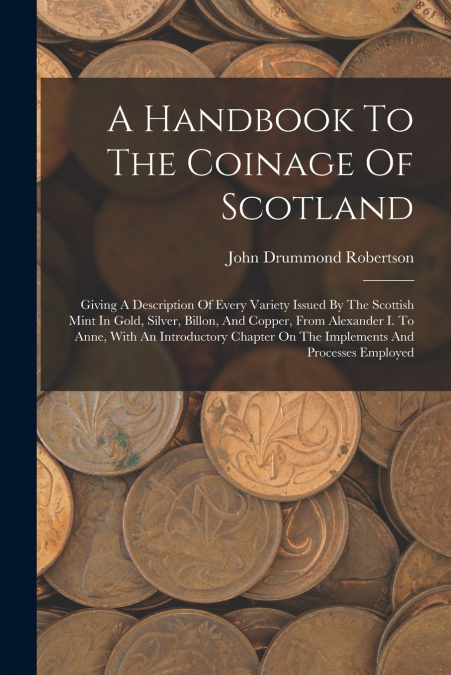 A HANDBOOK TO THE COINAGE OF SCOTLAND