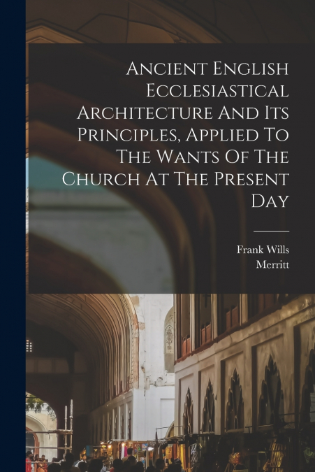 ANCIENT ENGLISH ECCLESIASTICAL ARCHITECTURE AND ITS PRINCIPL