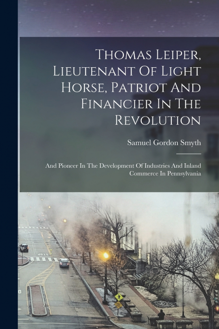 THOMAS LEIPER, LIEUTENANT OF LIGHT HORSE, PATRIOT AND FINANC