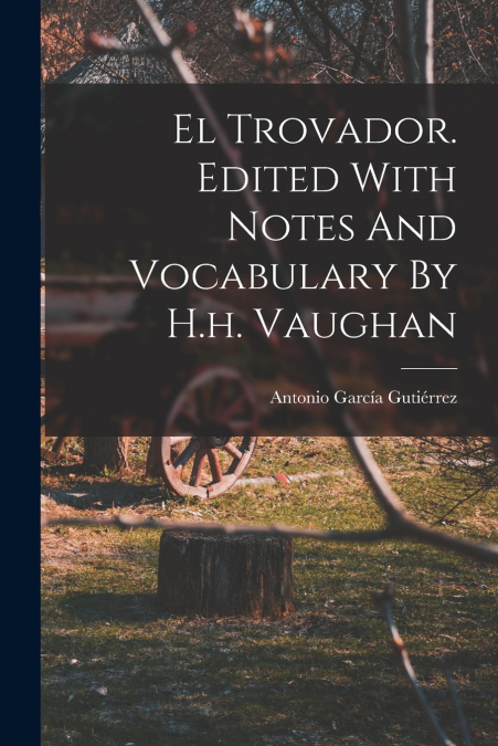 EL TROVADOR. EDITED WITH NOTES AND VOCABULARY BY H.H. VAUGHA