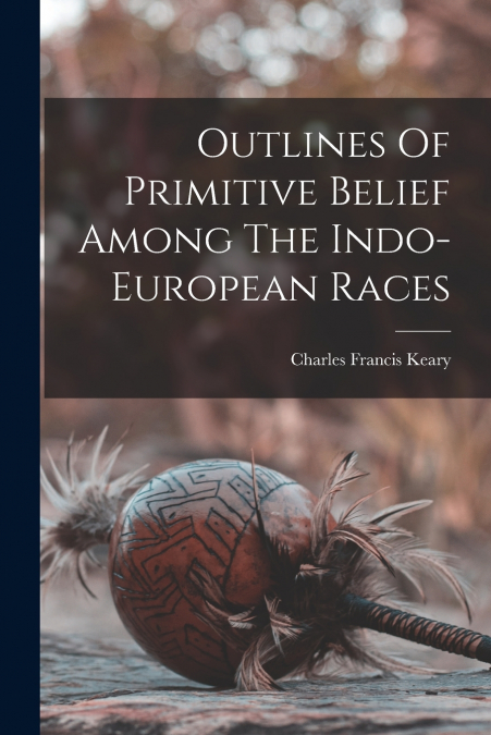 OUTLINES OF PRIMITIVE BELIEF AMONG THE INDO-EUROPEAN RACES