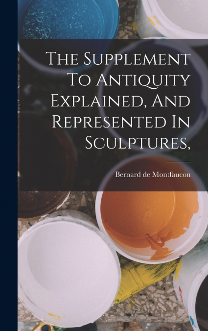 THE SUPPLEMENT TO ANTIQUITY EXPLAINED, AND REPRESENTED IN SC