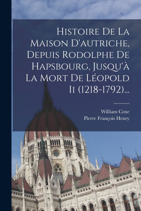 HISTOIRE DE LA MAISON D?AUTRICHE, DEPUIS RODOLPHE DE HAPSBOU