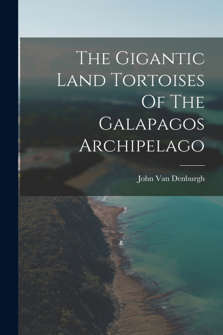 THE GIGANTIC LAND TORTOISES OF THE GALAPAGOS ARCHIPELAGO