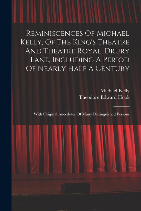REMINISCENCES OF MICHAEL KELLY, OF THE KING?S THEATRE, AND T