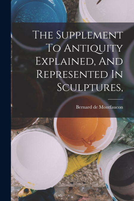 THE SUPPLEMENT TO ANTIQUITY EXPLAINED, AND REPRESENTED IN SC
