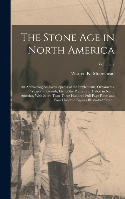 THE STONE AGE IN NORTH AMERICA, AN ARCHAEOLOGICAL ENCYCLOPED