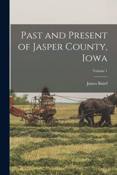 PAST AND PRESENT OF JASPER COUNTY, IOWA, VOLUME 1