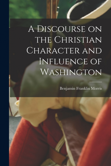 A DISCOURSE ON THE CHRISTIAN CHARACTER AND INFLUENCE OF WASH