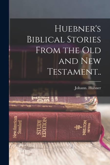 HUEBNER?S BIBLICAL STORIES FROM THE OLD AND NEW TESTAMENT..