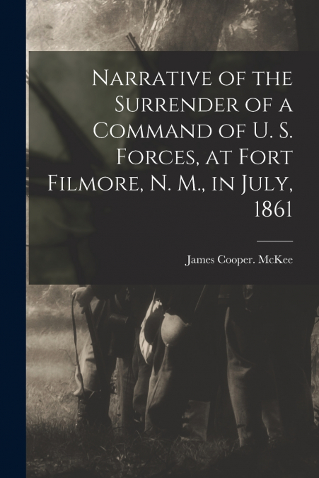 NARRATIVE OF THE SURRENDER OF A COMMAND OF U. S. FORCES, AT