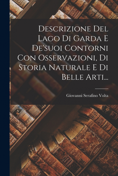 DESCRIZIONE DEL LAGO DI GARDA E DE?SUOI CONTORNI CON OSSERVA