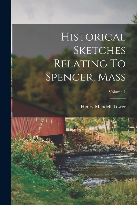 HISTORICAL SKETCHES RELATING TO SPENCER, MASS, VOLUME 1