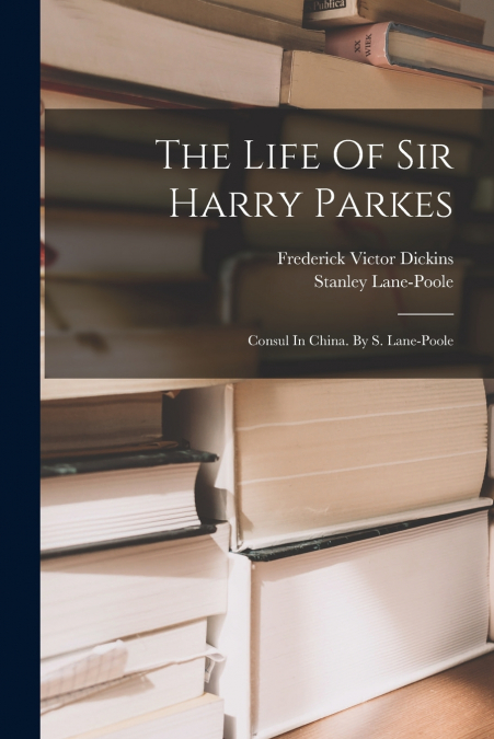 THE LIFE OF SIR HARRY PARKES, K. C. B., G. C. M. G., SOMETIM