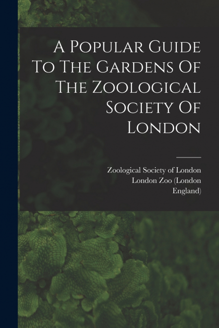 A POPULAR GUIDE TO THE GARDENS OF THE ZOOLOGICAL SOCIETY OF