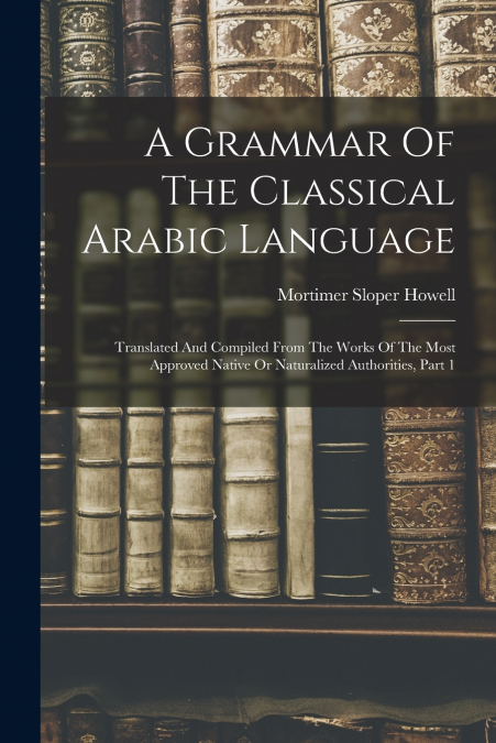 A GRAMMAR OF THE CLASSICAL ARABIC LANGUAGE