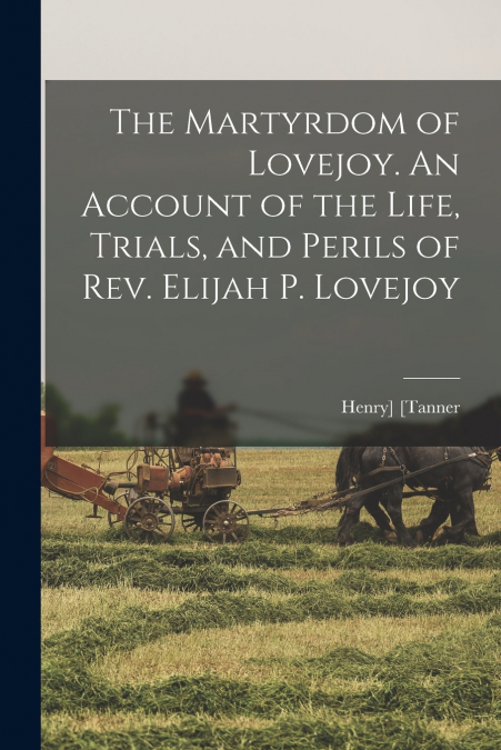 THE MARTYRDOM OF LOVEJOY. AN ACCOUNT OF THE LIFE, TRIALS, AN