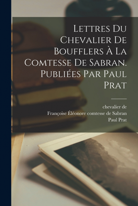 LETTRES DU CHEVALIER DE BOUFFLERS A LA COMTESSE DE SABRAN. P
