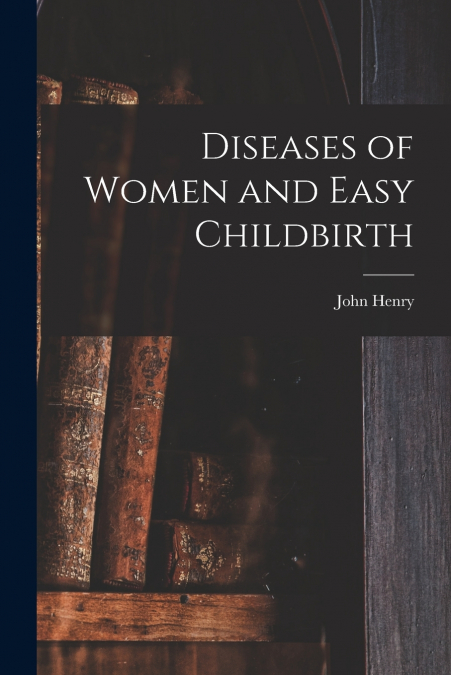 DISEASES OF WOMEN AND EASY CHILDBIRTH