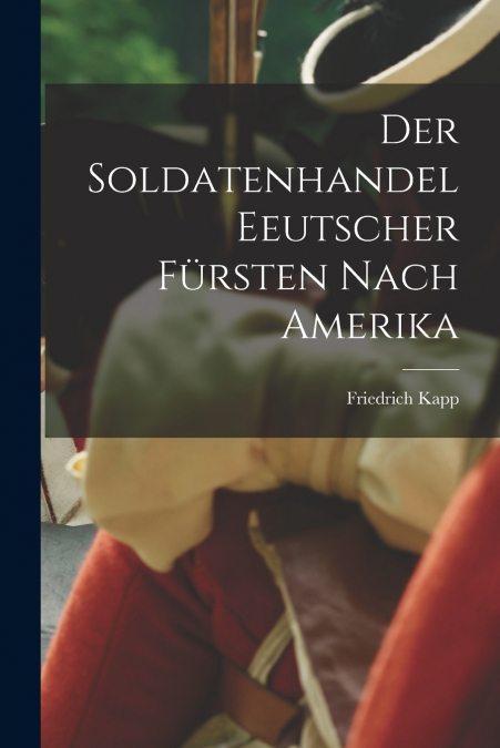 DER SOLDATENHANDEL EEUTSCHER FURSTEN NACH AMERIKA