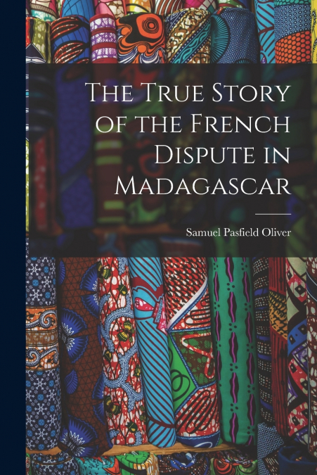 THE TRUE STORY OF THE FRENCH DISPUTE IN MADAGASCAR