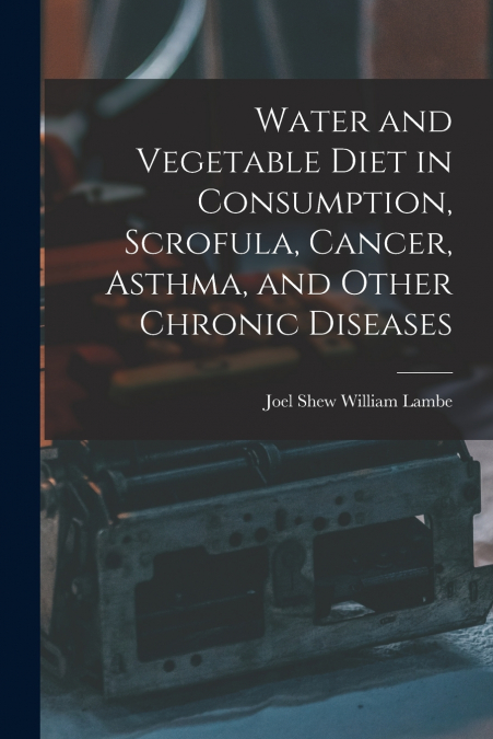 WATER AND VEGETABLE DIET IN CONSUMPTION, SCROFULA, CANCER, A