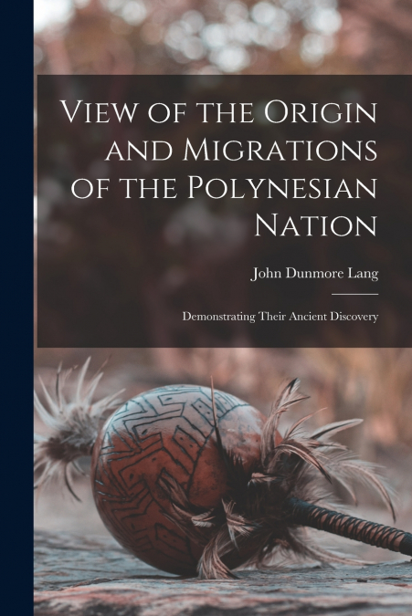 VIEW OF THE ORIGIN AND MIGRATIONS OF THE POLYNESIAN NATION