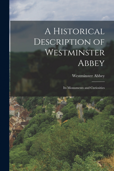 A HISTORICAL DESCRIPTION OF WESTMINSTER ABBEY
