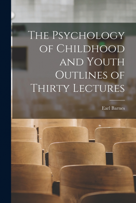THE PSYCHOLOGY OF CHILDHOOD AND YOUTH OUTLINES OF THIRTY LEC