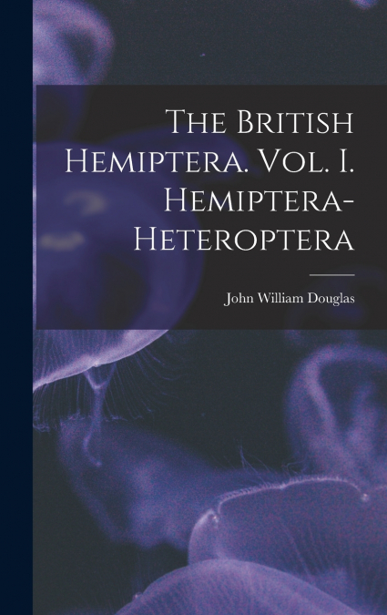 THE BRITISH HEMIPTERA. VOL. I. HEMIPTERA-HETEROPTERA