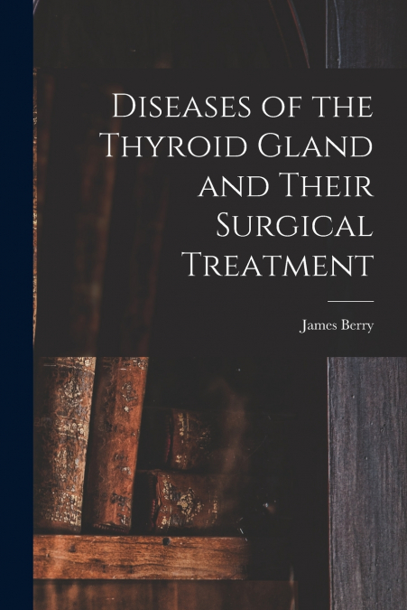 DISEASES OF THE THYROID GLAND AND THEIR SURGICAL TREATMENT