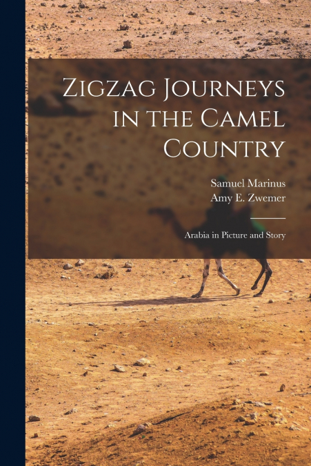 ZIGZAG JOURNEYS IN THE CAMEL COUNTRY, ARABIA IN PICTURE AND