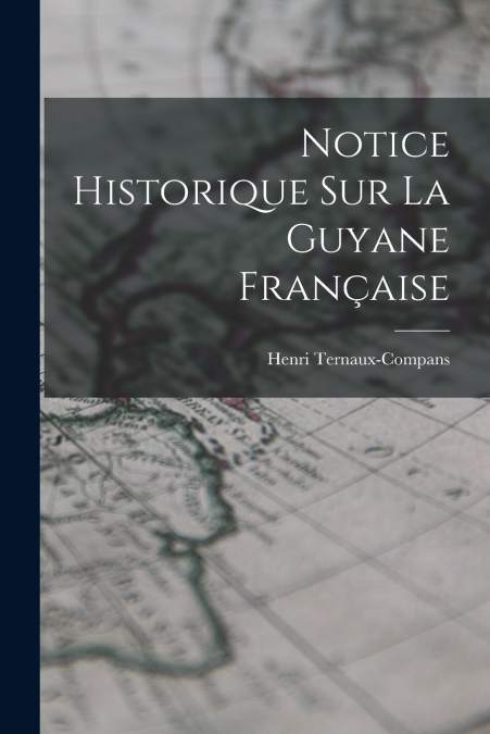 NOTICE HISTORIQUE SUR LA GUYANE FRAN�AISE
