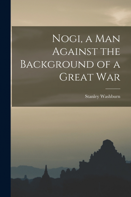 NOGI, A MAN AGAINST THE BACKGROUND OF A GREAT WAR