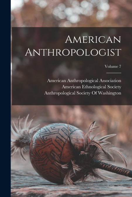 AMERICAN ANTHROPOLOGIST, VOLUME 7