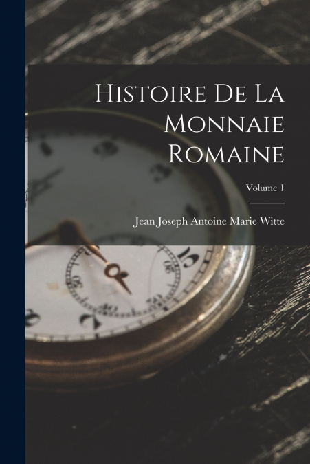 HISTOIRE DE LA MONNAIE ROMAINE, VOLUME 1