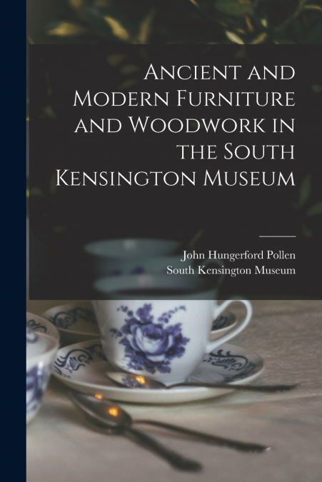ANCIENT AND MODERN FURNITURE AND WOODWORK IN THE SOUTH KENSI