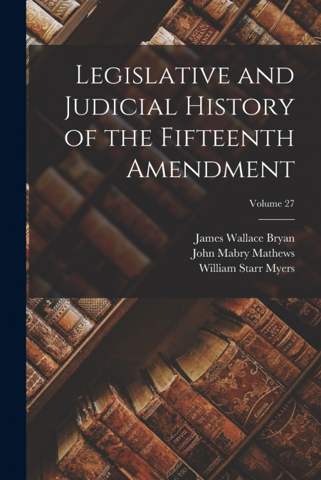 LEGISLATIVE AND JUDICIAL HISTORY OF THE FIFTEENTH AMENDMENT,