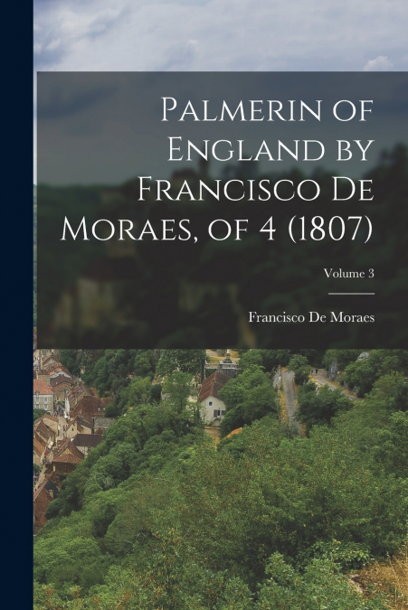 PALMERIN OF ENGLAND BY FRANCISCO DE MORAES, OF 4 (1807), VOL