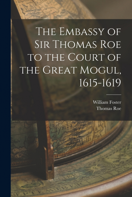 THE EMBASSY OF SIR THOMAS ROE TO THE COURT OF THE GREAT MOGU