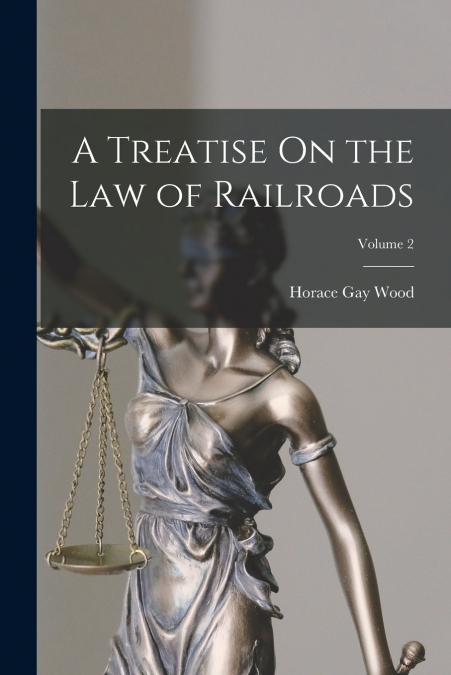 A TREATISE ON THE LAW OF RAILROADS, VOLUME 2