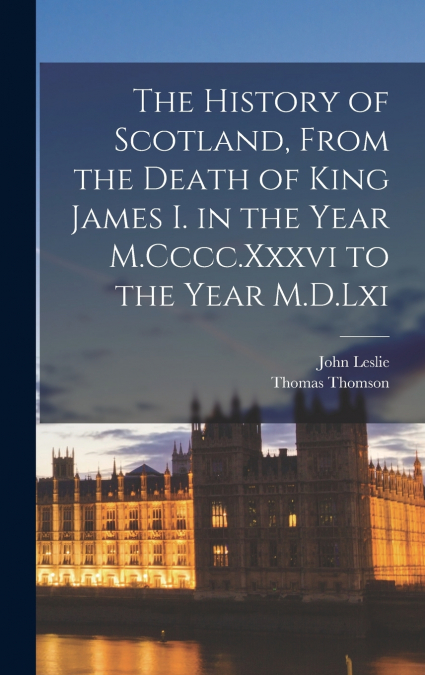 THE HISTORY OF SCOTLAND, FROM THE DEATH OF KING JAMES I. IN