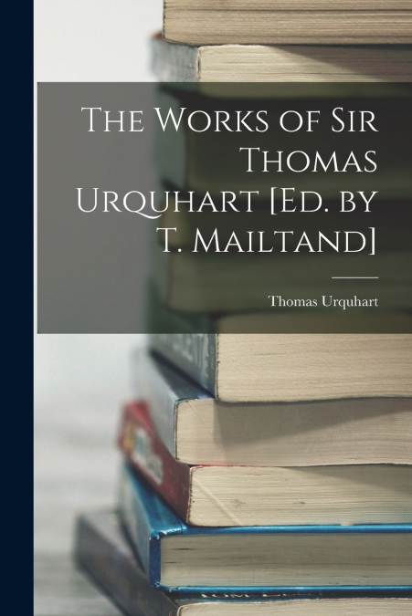 THE WORKS OF SIR THOMAS URQUHART [ED. BY T. MAILTAND]