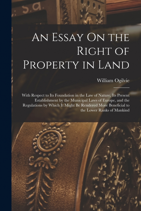 AN ESSAY ON THE RIGHT OF PROPERTY IN LAND