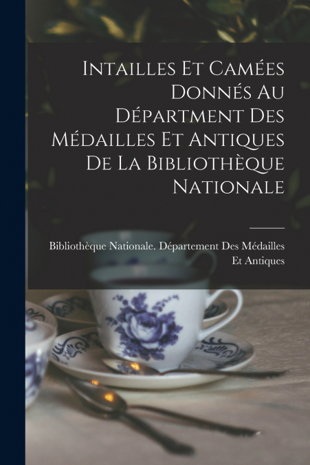INTAILLES ET CAMEES DONNES AU DEPARTMENT DES MEDAILLES ET AN