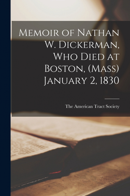 MEMOIR OF NATHAN W. DICKERMAN, WHO DIED AT BOSTON, (MASS) JA