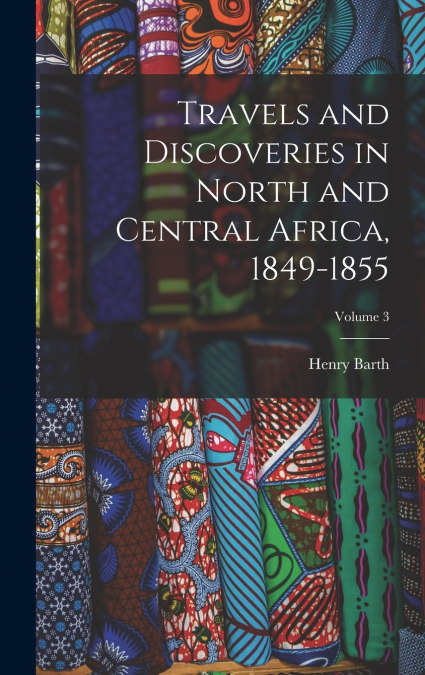TRAVELS AND DISCOVERIES IN NORTH AND CENTRAL AFRICA, 1849-18