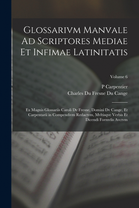 GLOSSARIUM AD SCRIPTORES MEDIAE ET INFIMAE LATINITATIS, VOLU