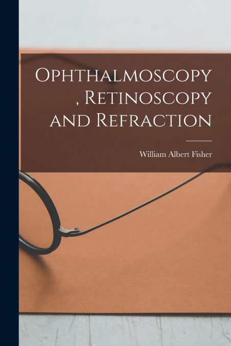 OPHTHALMOSCOPY, RETINOSCOPY AND REFRACTION