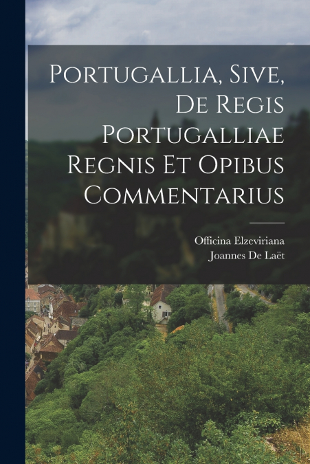 PORTUGALLIA, SIVE, DE REGIS PORTUGALLIAE REGNIS ET OPIBUS CO